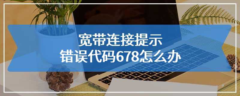 宽带连接提示错误代码678怎么办