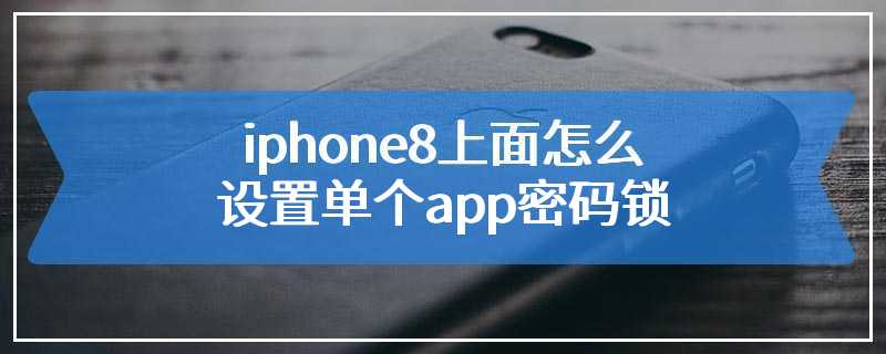 iphone8上面怎么设置单个app密码锁