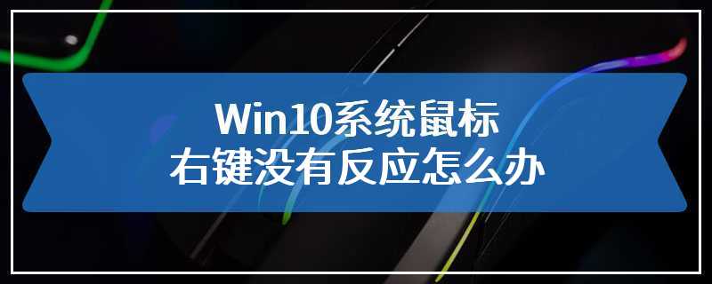 Win10系统鼠标右键没有反应怎么办