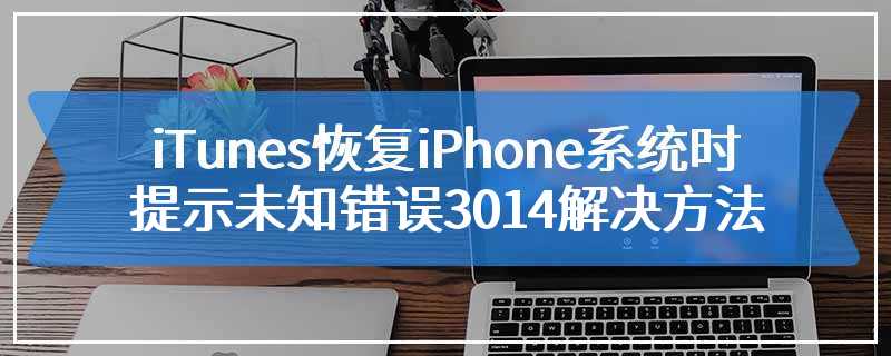 iTunes恢复iPhone系统时提示未知错误3014解决方法