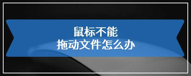 鼠标不能拖动文件怎么办