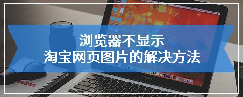 浏览器不显示淘宝网页图片的解决方法