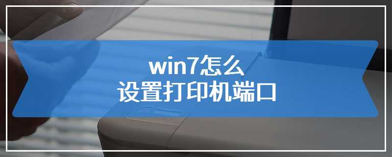 win7怎么设置打印机端口