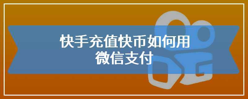 快手充值快币如何用微信支付