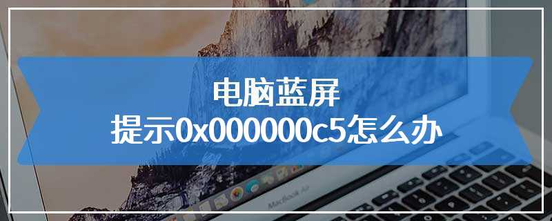 电脑蓝屏提示0x000000c5怎么办