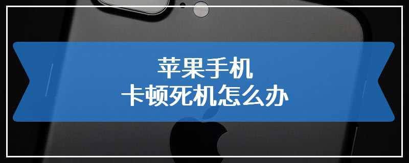 苹果手机卡顿死机怎么办