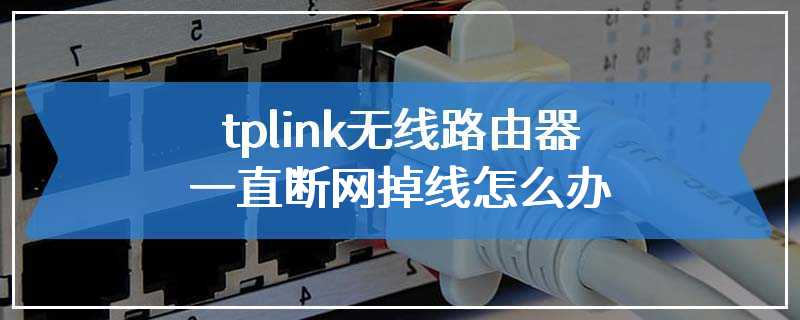 tplink无线路由器一直断网掉线怎么办