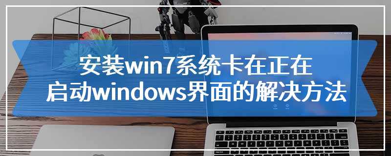安装win7系统卡在正在启动windows界面的解决方法