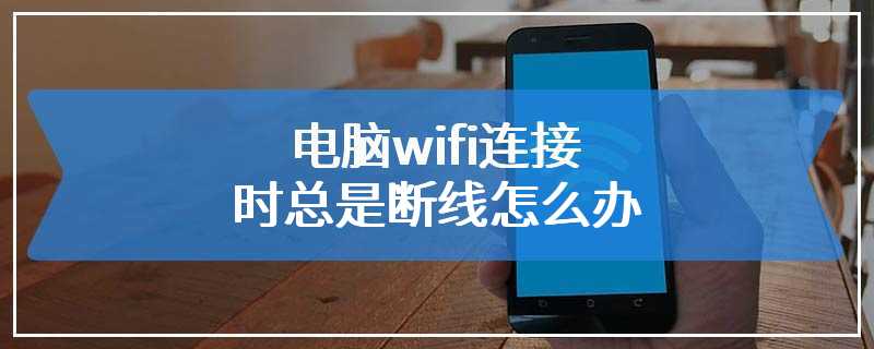 电脑wifi连接时总是断线怎么办