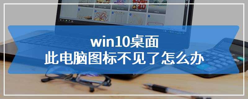 win10桌面此电脑图标不见了怎么办