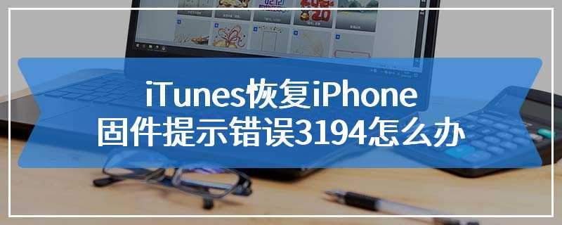 iTunes恢复iPhone固件提示错误3194怎么办