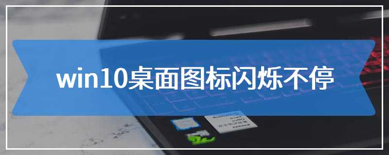 win10桌面图标闪烁不停