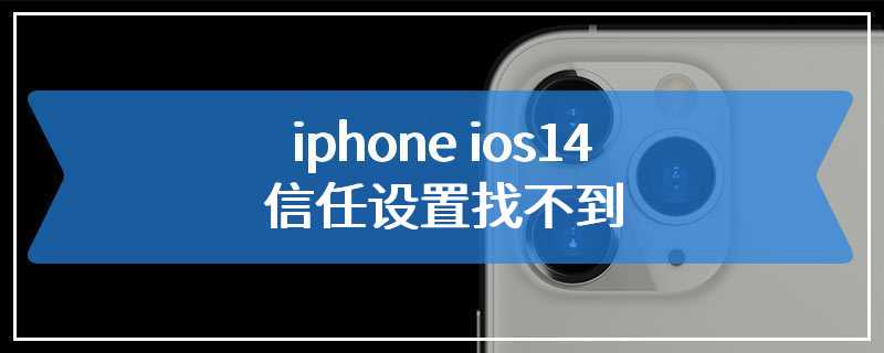 iphone ios14信任设置找不到