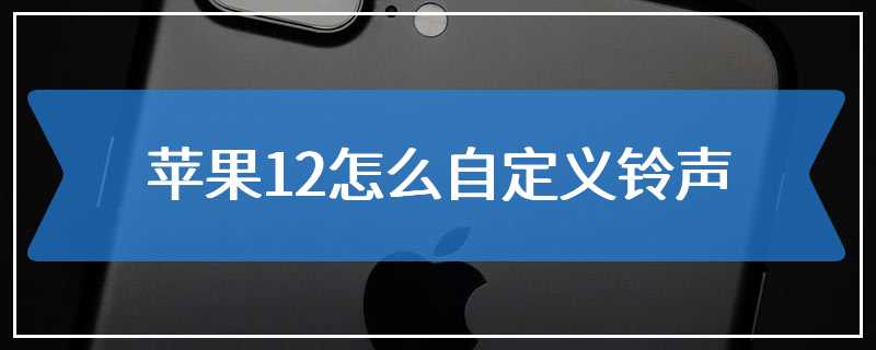 苹果12怎么自定义铃声