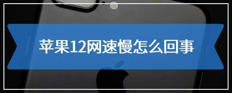 苹果12网速慢怎么回事