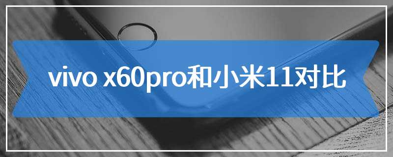 vivo x60pro和小米11对比