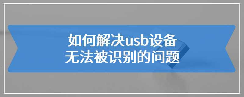 如何解决usb设备无法被识别的问题