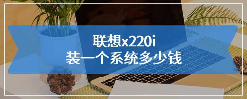 联想x220i装一个系统多少钱