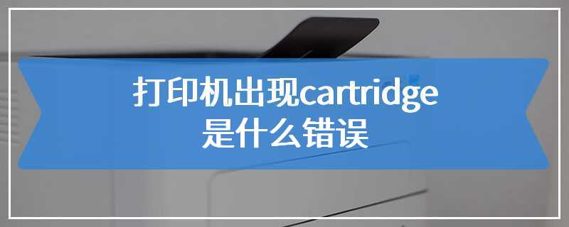 打印机出现cartridge是什么错误