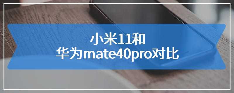 小米11和华为mate40pro对比