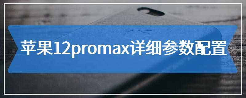 苹果12promax详细参数配置