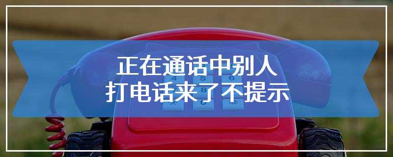 正在通话中别人打电话来了不提示