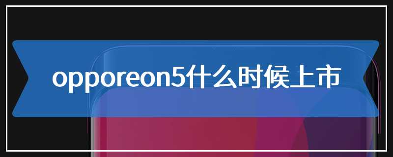 opporeon5什么时候上市