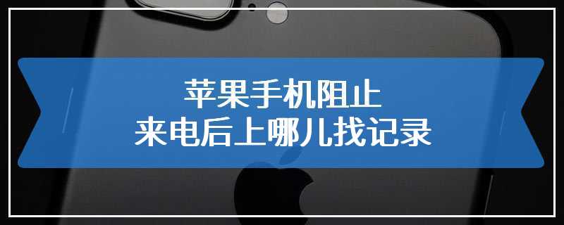 苹果手机阻止来电后上哪儿找记录