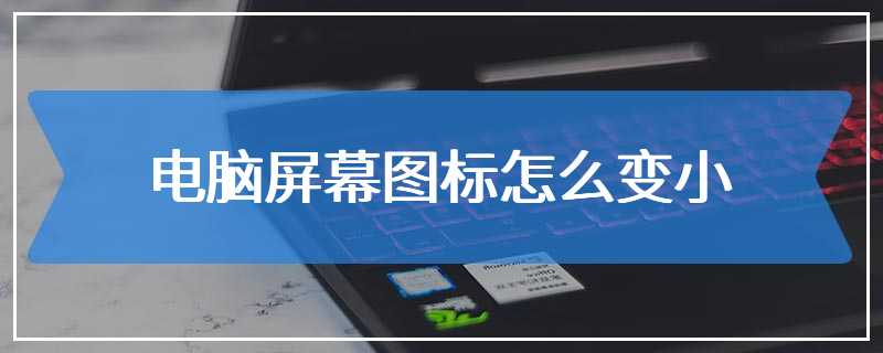 电脑屏幕图标怎么变小