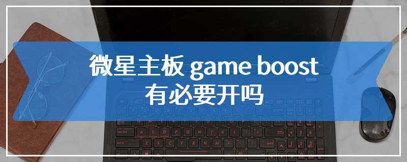 微星主板 game boost有必要开吗