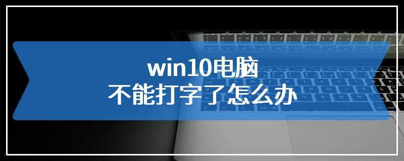 win10电脑不能打字了怎么办