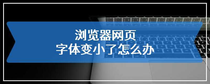 浏览器网页字体变小了怎么办