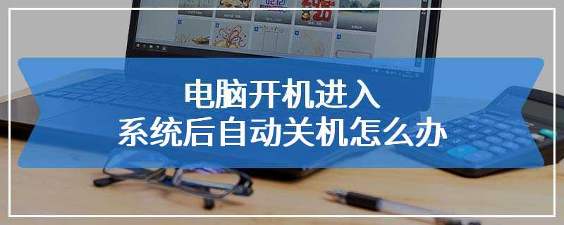 电脑开机进入系统后自动关机怎么办