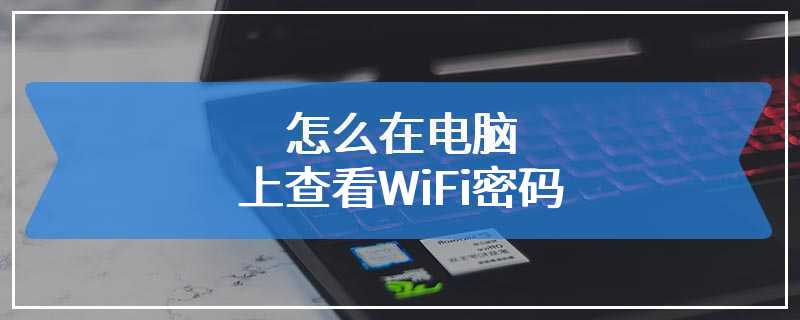 怎么在电脑上查看WiFi密码