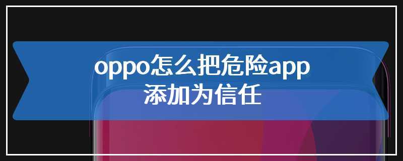 oppo怎么把危险app添加为信任