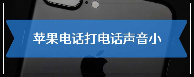 苹果电话打电话声音小