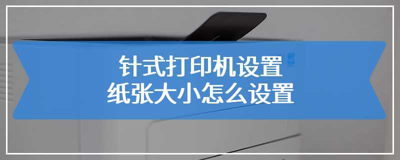 针式打印机设置纸张大小怎么设置