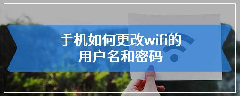 手机如何更改wifi的用户名和密码