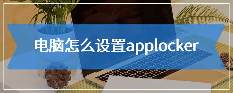 电脑怎么设置applocker