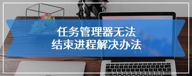 任务管理器无法结束进程解决办法