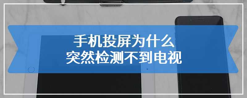 手机投屏为什么突然检测不到电视