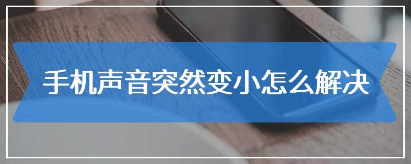 手机声音突然变小怎么解决