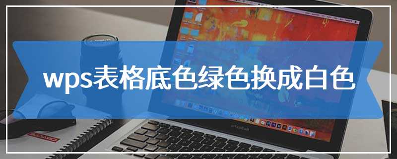 wps表格底色绿色换成白色