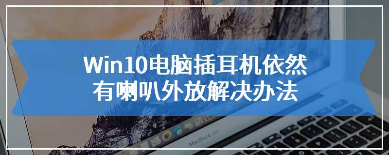 Win10电脑插耳机依然有喇叭外放解决办法