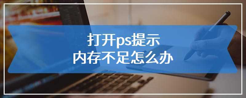 打开ps提示内存不足怎么办