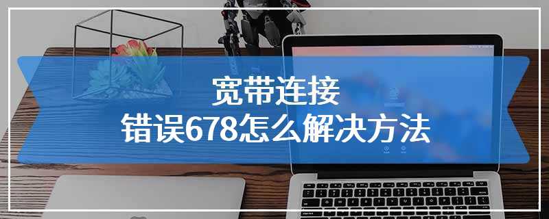 宽带连接错误678怎么解决方法