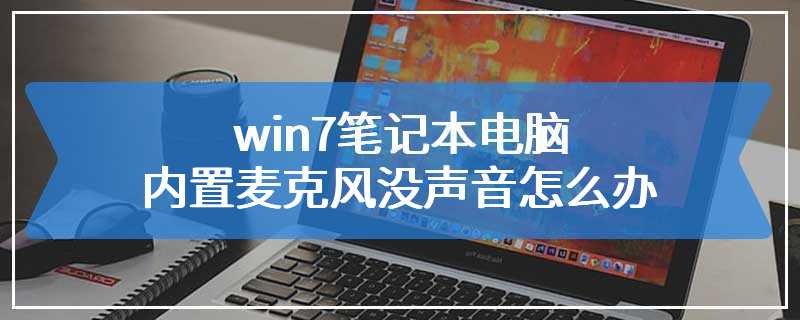 win7笔记本电脑内置麦克风没声音怎么办