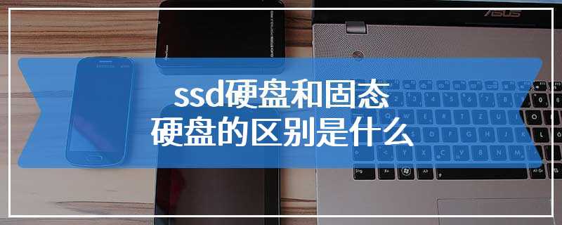 ssd硬盘和固态硬盘的区别是什么
