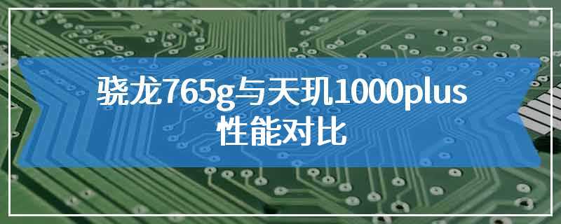 骁龙765g与天玑1000plus性能对比