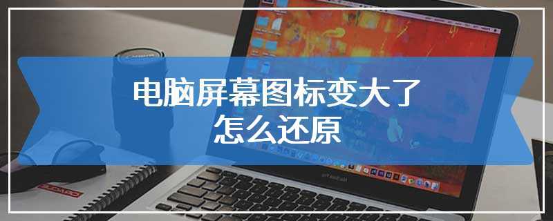 电脑屏幕图标变大了怎么还原